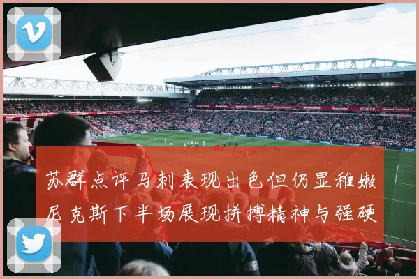苏群点评马刺表现出色但仍显稚嫩尼克斯下半场展现拼搏精神与强硬防守