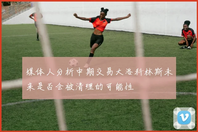媒体人分析中期交易大洛科林斯未来是否会被清理的可能性