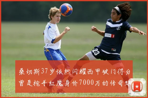桑切斯37岁依然闪耀西甲破门得分曾是枪手红魔身价7000万的传奇球星