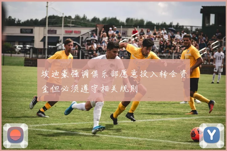 埃迪豪强调俱乐部愿意投入转会资金但必须遵守相关规则
