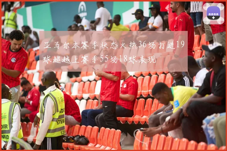 亚马尔本赛季状态火热36场打进19球超越上赛季55场18球表现