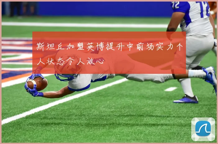 斯坦丘加盟英博提升中前场实力个人状态令人放心