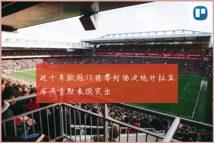 近十年欧冠门将零封场次统计拉亚布冯索默表现突出