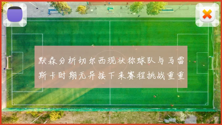 默森分析切尔西现状称球队与马雷斯卡时期无异接下来赛程挑战重重
