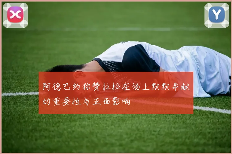 阿德巴约称赞拉松在场上默默奉献的重要性与正面影响
