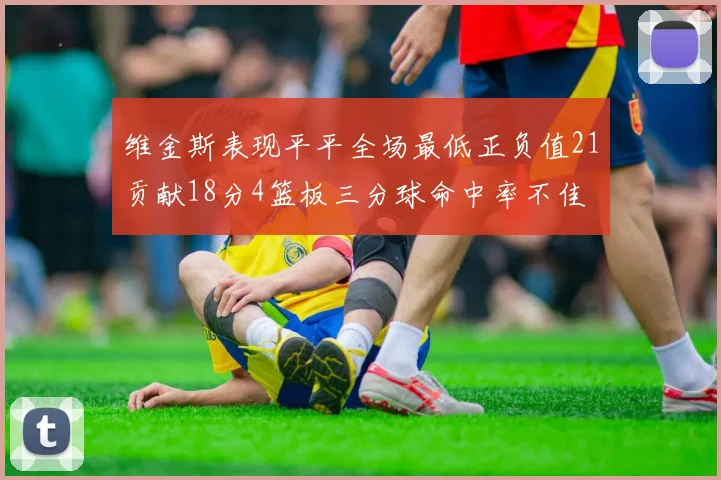维金斯表现平平全场最低正负值21贡献18分4篮板三分球命中率不佳